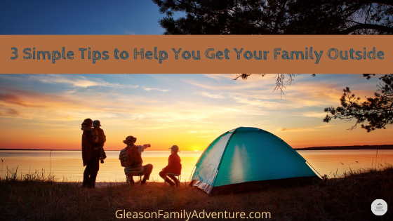 Tips to Help You Get Your Family Outside - Gleason Family Adventure