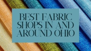 Best Fabric Shops in and Around Ohio Best Fabric shops in Ohio